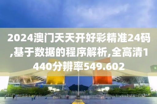 2024澳门天天开好彩精准24码,基于数据的程序解析,全高清1440分辨率549.602