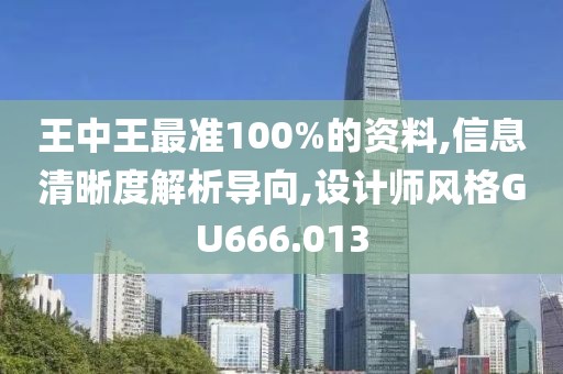 王中王最准100%的资料,信息清晰度解析导向,设计师风格GU666.013