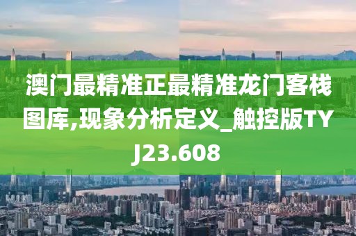澳门最精准正最精准龙门客栈图库,现象分析定义_触控版TYJ23.608