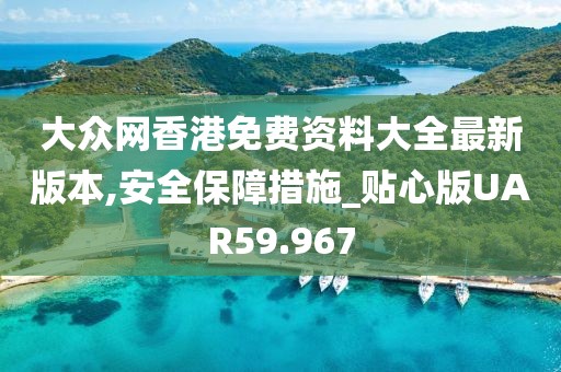 大众网香港免费资料大全最新版本,安全保障措施_贴心版UAR59.967