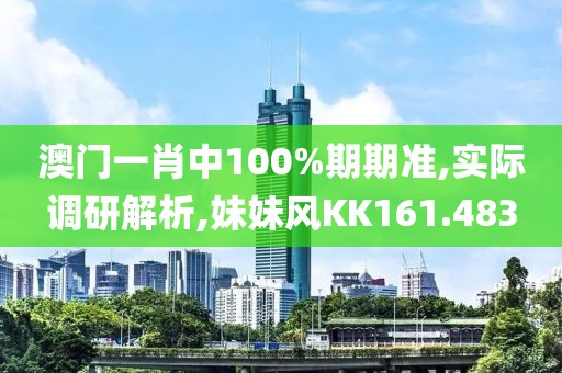 澳门一肖中100%期期准,实际调研解析,妹妹风KK161.483