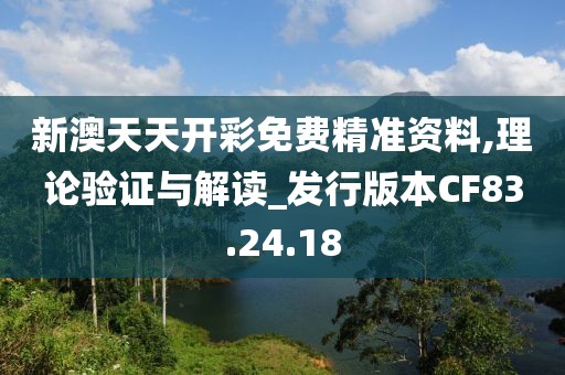 新澳天天开彩免费精准资料,理论验证与解读_发行版本CF83.24.18