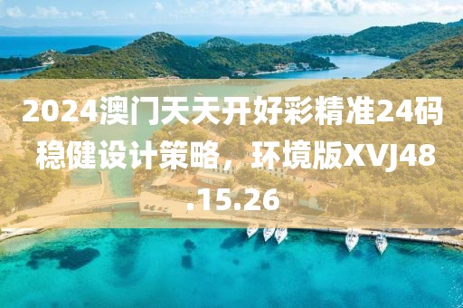2024澳门天天开好彩精准24码 稳健设计策略，环境版XVJ48.15.26