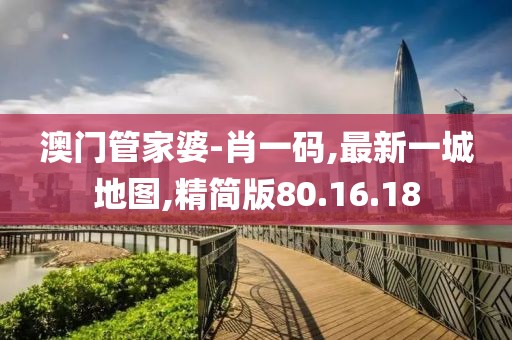 澳门管家婆-肖一码,最新一城地图,精简版80.16.18