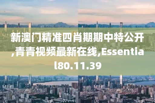 新澳门精准四肖期期中特公开,青青视频最新在线,Essential80.11.39