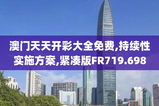 澳门天天开彩大全免费,持续性实施方案,紧凑版FR719.698