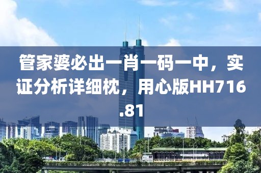 管家婆必出一肖一码一中，实证分析详细枕，用心版HH716.81