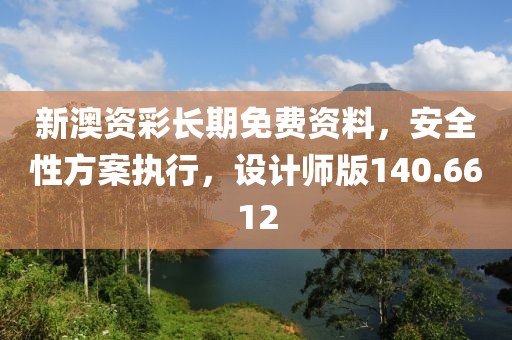 新澳资彩长期免费资料，安全性方案执行，设计师版140.6612