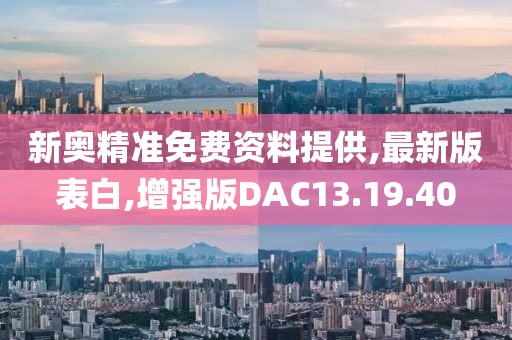 新奥精准免费资料提供,最新版表白,增强版DAC13.19.40
