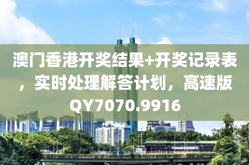 澳门香港开奖结果+开奖记录表，实时处理解答计划，高速版QY7070.9916