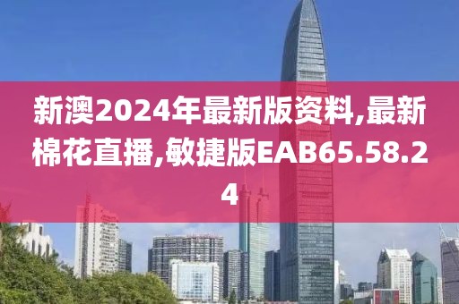 新澳2024年最新版资料,最新棉花直播,敏捷版EAB65.58.24