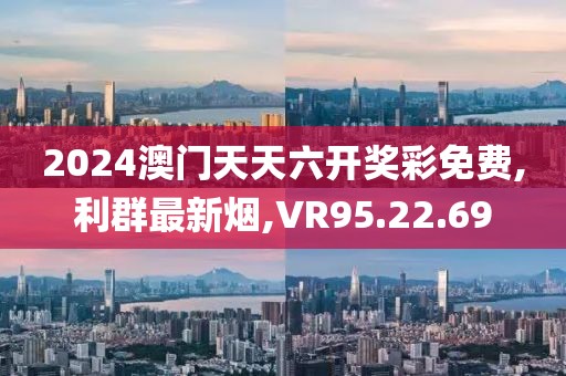 2024澳门天天六开奖彩免费,利群最新烟,VR95.22.69
