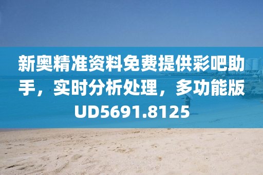 新奥精准资料免费提供彩吧助手，实时分析处理，多功能版UD5691.8125