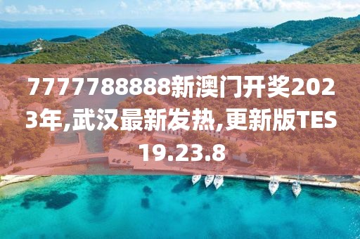 7777788888新澳门开奖2023年,武汉最新发热,更新版TES19.23.8