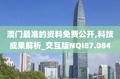 澳门最准的资料免费公开,科技成果解析_交互版NQI87.084