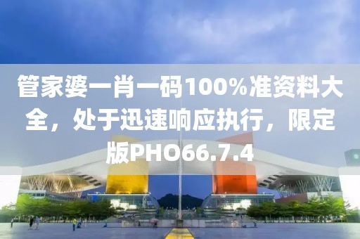 管家婆一肖一码100%准资料大全，处于迅速响应执行，限定版PHO66.7.4