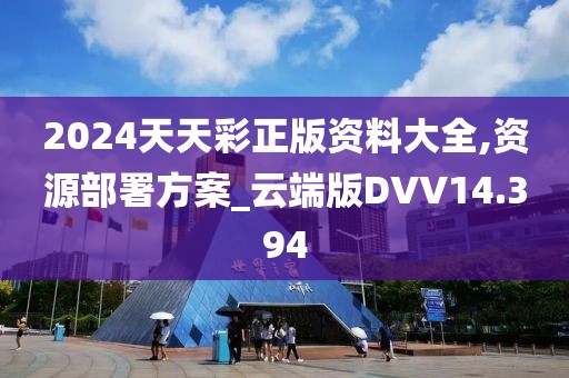 2024天天彩正版资料大全,资源部署方案_云端版DVV14.394