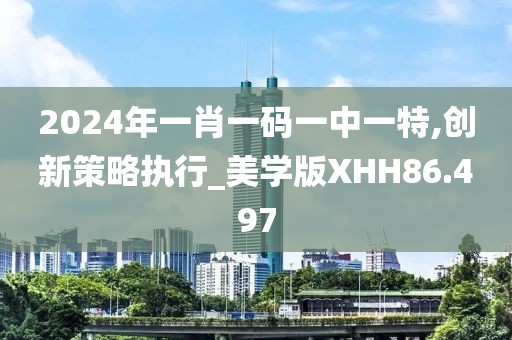 2024年一肖一码一中一特,创新策略执行_美学版XHH86.497