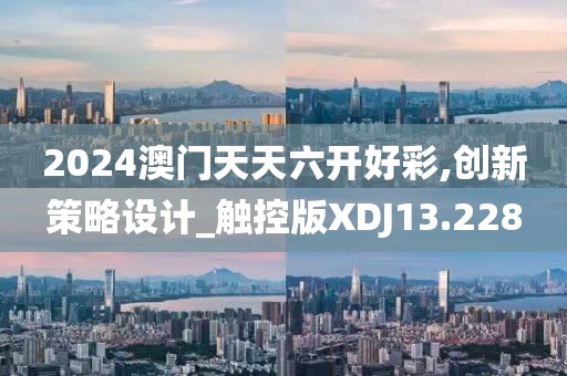 2024澳门天天六开好彩,创新策略设计_触控版XDJ13.228