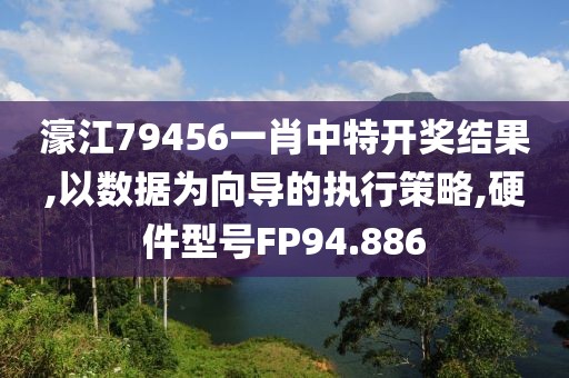 濠江79456一肖中特开奖结果,以数据为向导的执行策略,硬件型号FP94.886