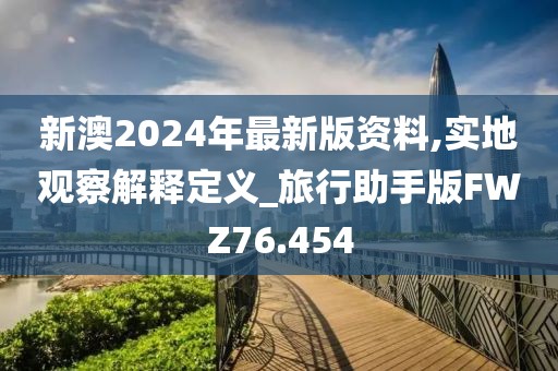 新澳2024年最新版资料,实地观察解释定义_旅行助手版FWZ76.454