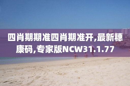 四肖期期准四肖期准开,最新穗康码,专家版NCW31.1.77