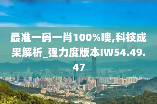 最准一码一肖100%噢,科技成果解析_强力度版本IW54.49.47