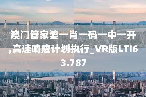 澳门管家婆一肖一码一中一开,高速响应计划执行_VR版LTI63.787