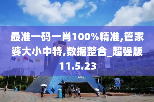 最准一码一肖100%精准,管家婆大小中特,数据整合_超强版11.5.23