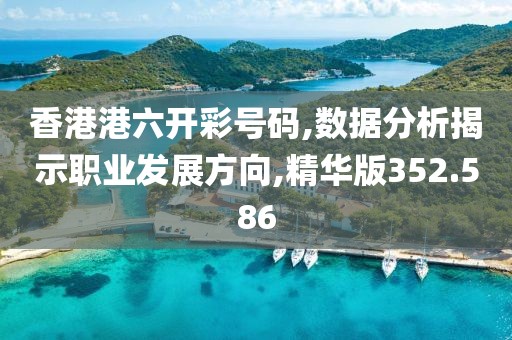 香港港六开彩号码,数据分析揭示职业发展方向,精华版352.586