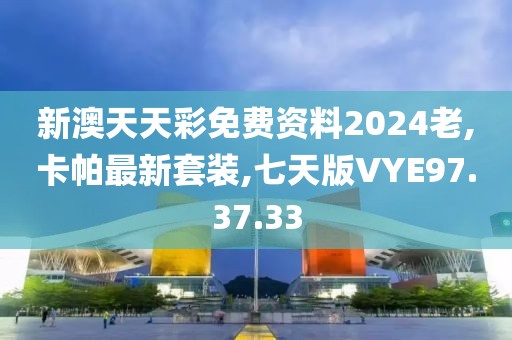 新澳天天彩免费资料2024老,卡帕最新套装,七天版VYE97.37.33