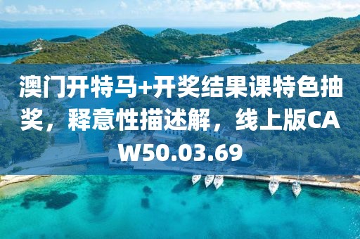 澳门开特马+开奖结果课特色抽奖，释意性描述解，线上版CAW50.03.69
