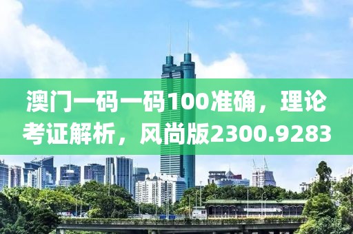 澳门一码一码100准确，理论考证解析，风尚版2300.9283