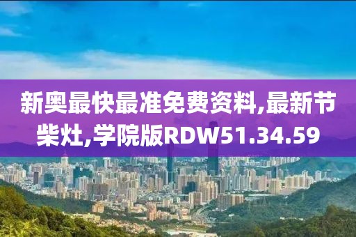 新奥最快最准免费资料,最新节柴灶,学院版RDW51.34.59