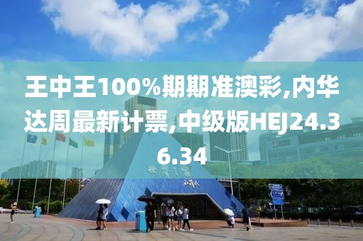 王中王100%期期准澳彩,内华达周最新计票,中级版HEJ24.36.34