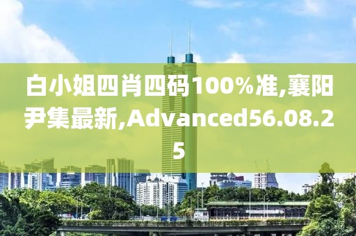 白小姐四肖四码100%准,襄阳尹集最新,Advanced56.08.25