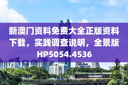 新澳门资料免费大全正版资料下载，实践调查说明，全景版HP5054.4536