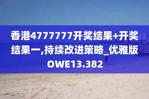 香港4777777开奖结果+开奖结果一,持续改进策略_优雅版OWE13.382