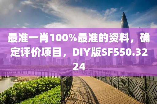 最准一肖100%最准的资料，确定评价项目，DIY版SF550.3224