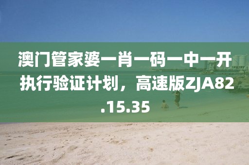 澳门管家婆一肖一码一中一开 执行验证计划，高速版ZJA82.15.35