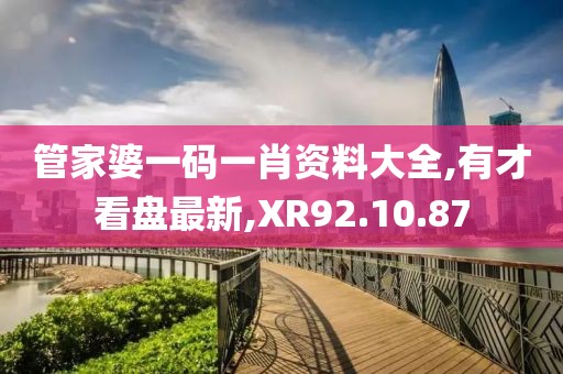 管家婆一码一肖资料大全,有才看盘最新,XR92.10.87