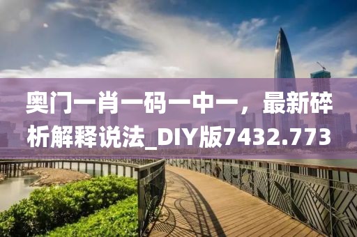 奥门一肖一码一中一，最新碎析解释说法_DIY版7432.773