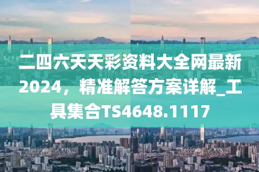 二四六天天彩资料大全网最新2024，精准解答方案详解_工具集合TS4648.1117