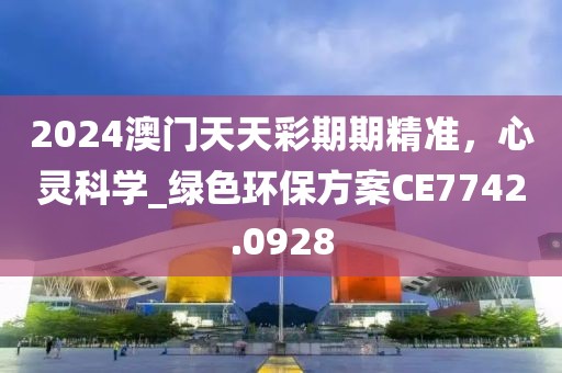 2024澳门天天彩期期精准，心灵科学_绿色环保方案CE7742.0928