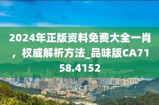 2024年正版资料免费大全一肖，权威解析方法_品味版CA7158.4152