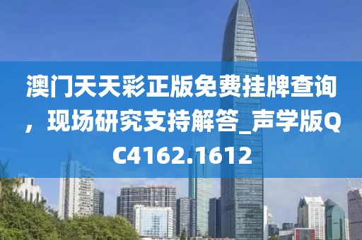 澳门天天彩正版免费挂牌查询，现场研究支持解答_声学版QC4162.1612