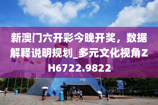 新澳门六开彩今晚开奖，数据解释说明规划_多元文化视角ZH6722.9822