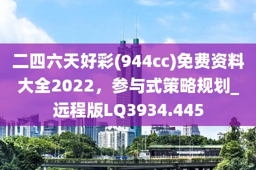 二四六天好彩(944cc)免费资料大全2022，参与式策略规划_远程版LQ3934.445
