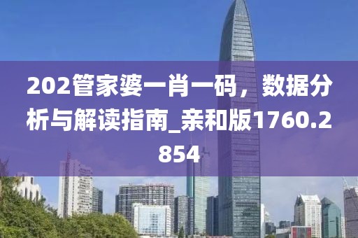 202管家婆一肖一码，数据分析与解读指南_亲和版1760.2854
