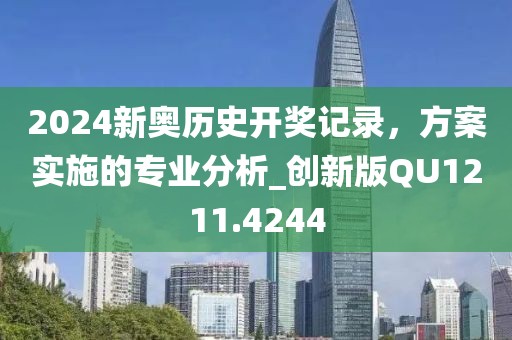 2024新奥历史开奖记录，方案实施的专业分析_创新版QU1211.4244
